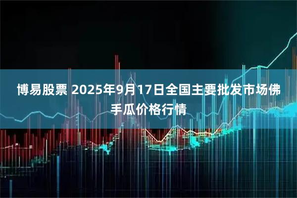 博易股票 2025年9月17日全国主要批发市场佛手瓜价格行情