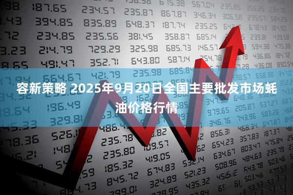 容新策略 2025年9月20日全国主要批发市场蚝油价格行情