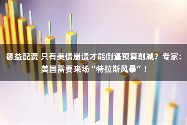德益配资 只有美债崩溃才能倒逼预算削减？专家：美国需要来场“特拉斯风暴”！