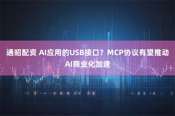 通昭配资 AI应用的USB接口？MCP协议有望推动AI商业化加速