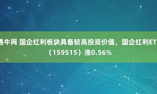 通牛网 国企红利板块具备较高投资价值，国企红利ETF（159515）涨0.56%