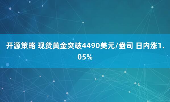 开源策略 现货黄金突破4490美元/盎司 日内涨1.05%