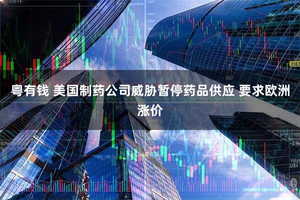 粤有钱 美国制药公司威胁暂停药品供应 要求欧洲涨价