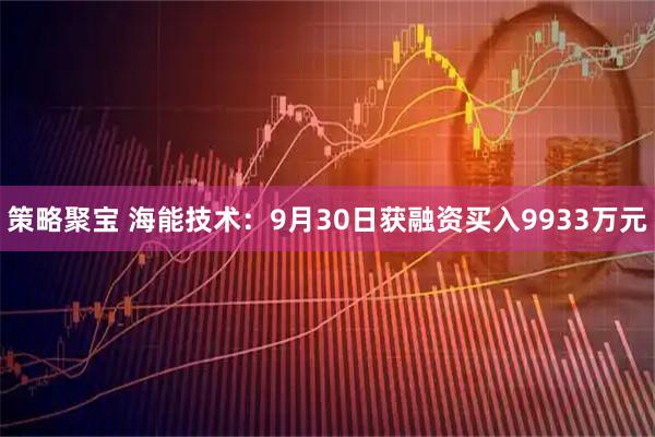 策略聚宝 海能技术：9月30日获融资买入9933万元