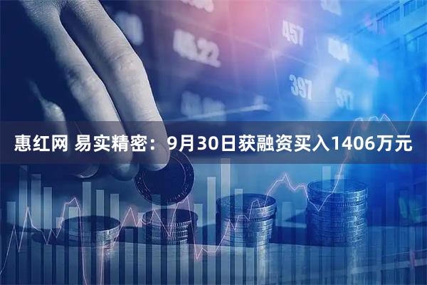 惠红网 易实精密：9月30日获融资买入1406万元