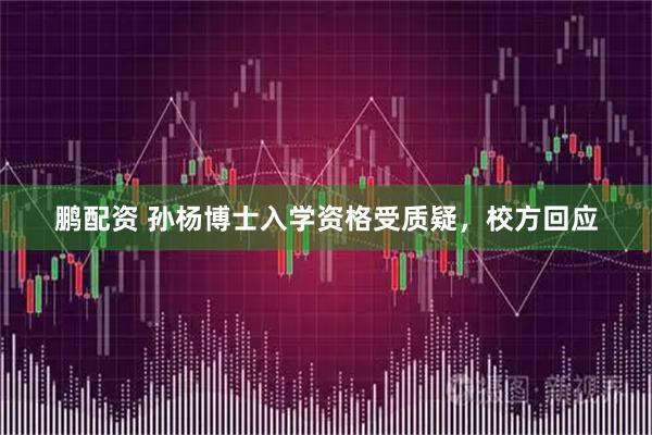 鹏配资 孙杨博士入学资格受质疑，校方回应
